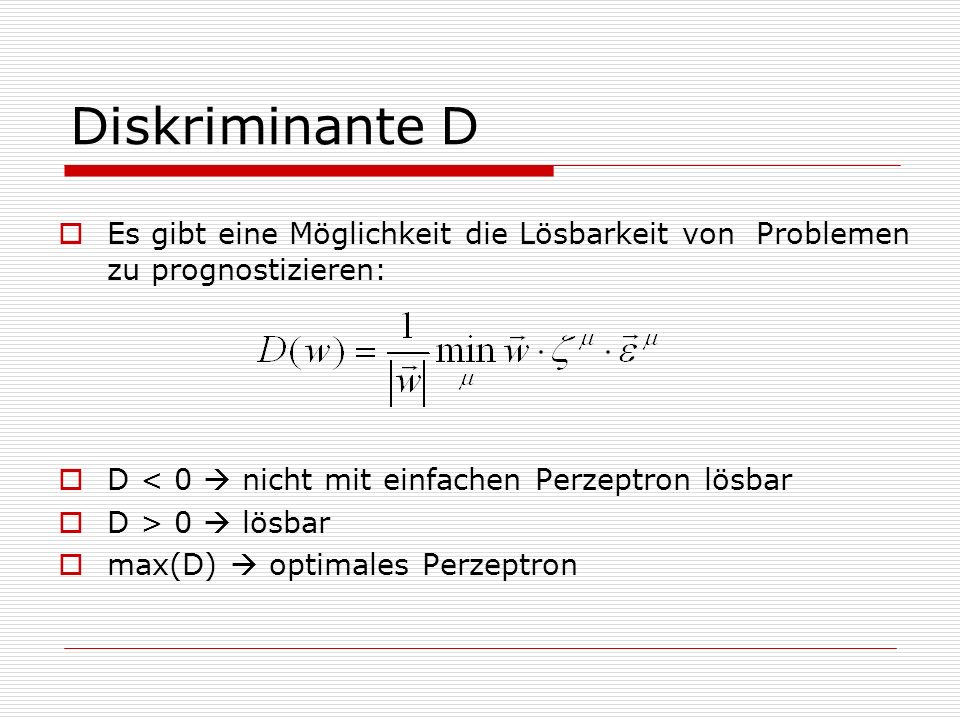 Diskriminante D Es gibt eine Möglichkeit die Lösbarkeit von Problemen zu prognostizieren: D < 0  nicht mit einfachen Perzeptron lösbar.