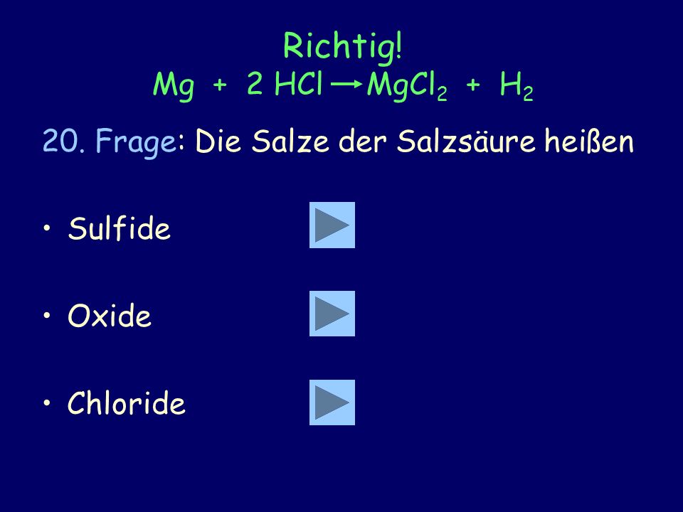 Richtig. Mg + 2 HCl MgCl2 + H2 20. Frage: Die Salze der Salzsäure heißen.