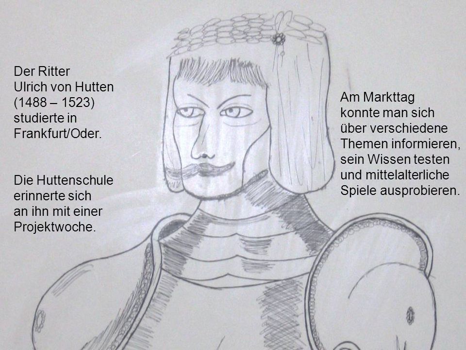 Der Ritter Ulrich von Hutten. (1488 – 1523) studierte in Frankfurt/Oder. Die Huttenschule. erinnerte sich.