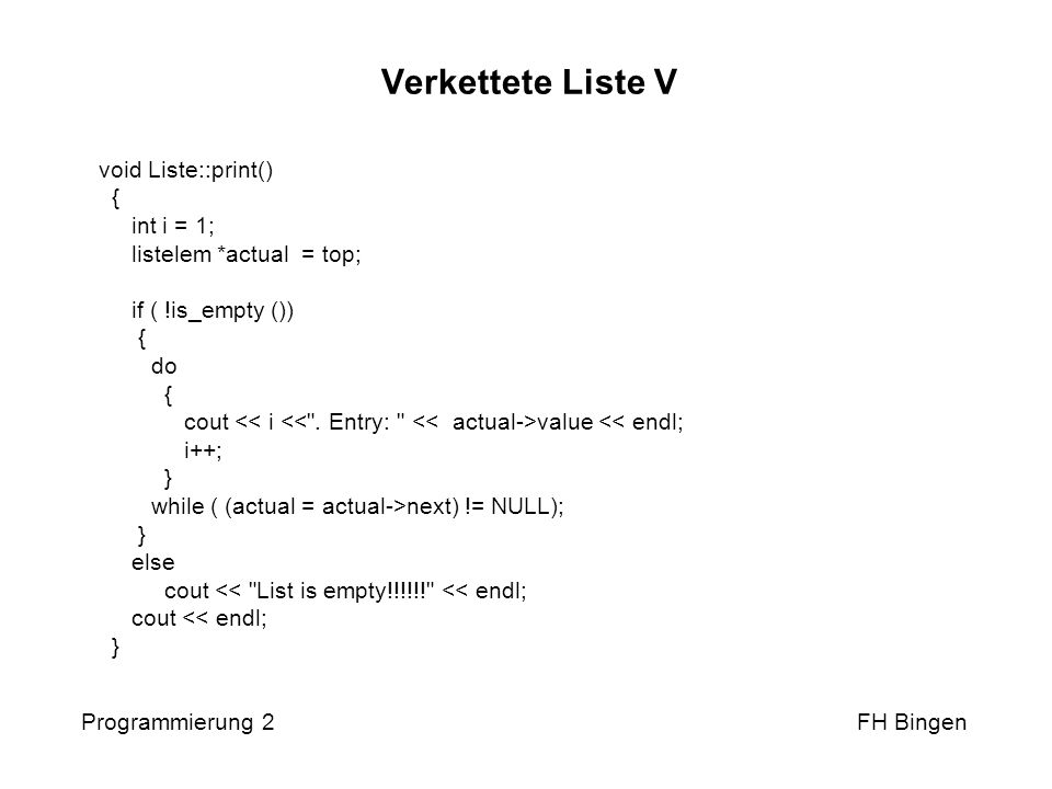 Verkettete Liste V void Liste::print() { int i = 1; listelem *actual = top; if ( !is_empty ())