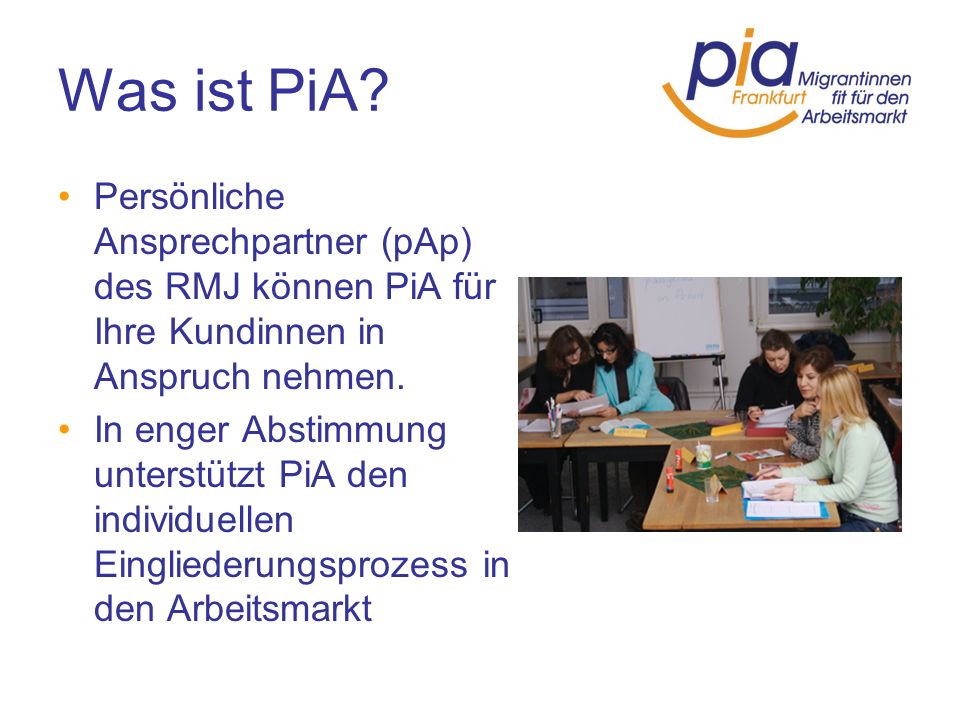 Was ist PiA Persönliche Ansprechpartner (pAp) des RMJ können PiA für Ihre Kundinnen in Anspruch nehmen.