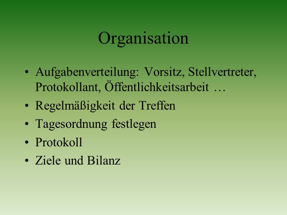 Organisation Aufgabenverteilung: Vorsitz, Stellvertreter, Protokollant, Öffentlichkeitsarbeit … Regelmäßigkeit der Treffen.