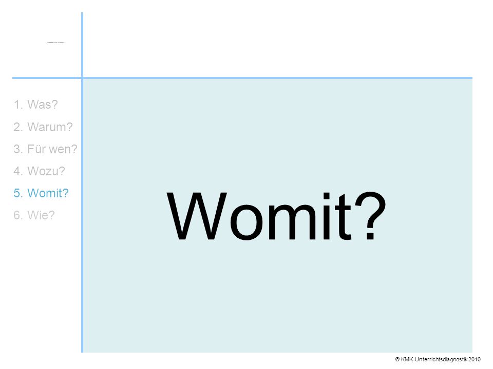 Womit 1. Was 2. Warum 3. Für wen 4. Wozu 5. Womit 6. Wie