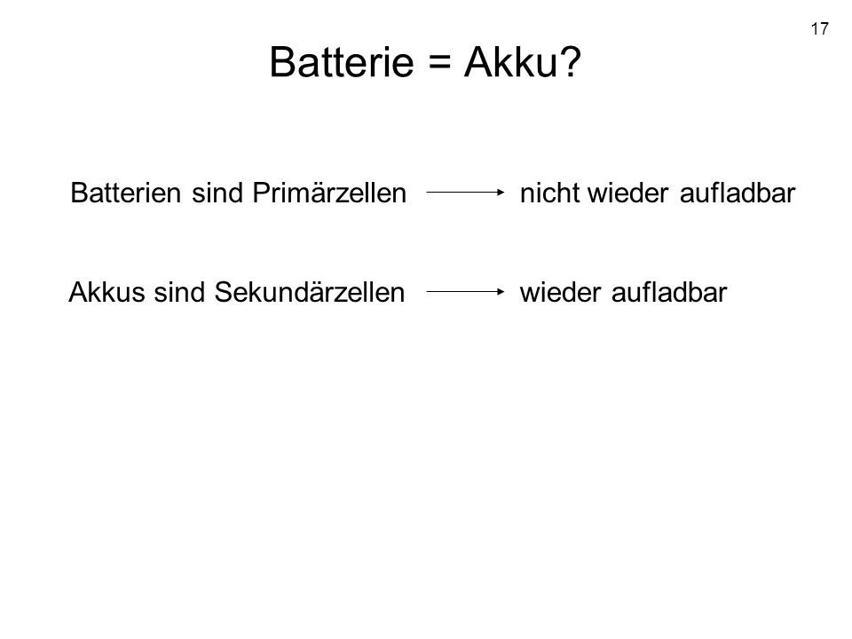 Batterie = Akku Batterien sind Primärzellen nicht wieder aufladbar