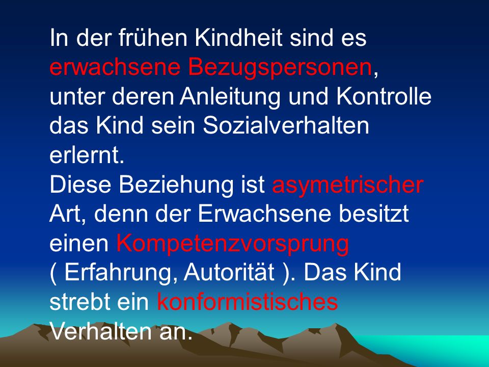 In der frühen Kindheit sind es erwachsene Bezugspersonen, unter deren Anleitung und Kontrolle das Kind sein Sozialverhalten erlernt.