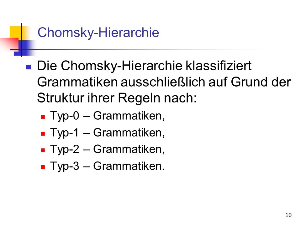 Chomsky-Hierarchie Die Chomsky-Hierarchie klassifiziert Grammatiken ausschließlich auf Grund der Struktur ihrer Regeln nach: