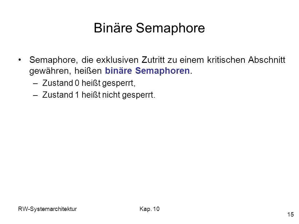 Binäre Semaphore Semaphore, die exklusiven Zutritt zu einem kritischen Abschnitt gewähren, heißen binäre Semaphoren.