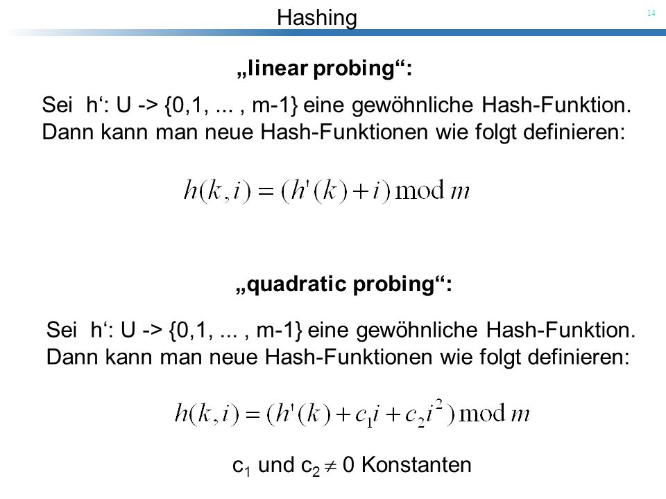„linear probing : Sei h‘: U -> {0,1, ... , m-1} eine gewöhnliche Hash-Funktion. Dann kann man neue Hash-Funktionen wie folgt definieren: