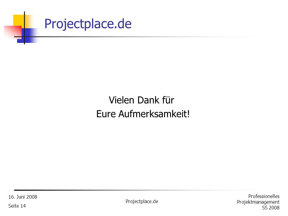 Projectplace.de Vielen Dank für Eure Aufmerksamkeit! 16. Juni 2008