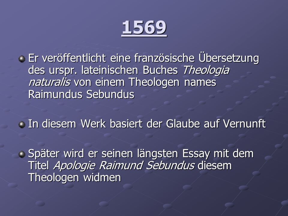 1569 Er veröffentlicht eine französische Übersetzung des urspr. lateinischen Buches Theologia naturalis von einem Theologen names Raimundus Sebundus.