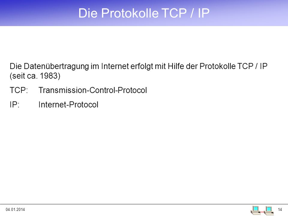 Die Protokolle TCP / IP Die Datenübertragung im Internet erfolgt mit Hilfe der Protokolle TCP / IP (seit ca. 1983)