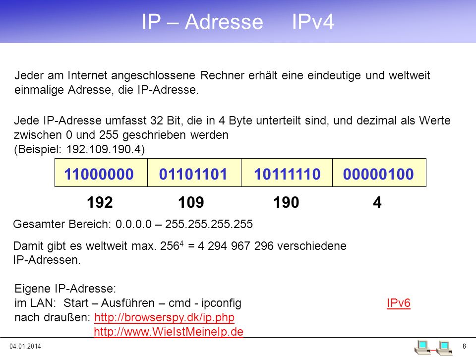 IP – Adresse IPv4 Jeder am Internet angeschlossene Rechner erhält eine eindeutige und weltweit einmalige Adresse, die IP-Adresse.