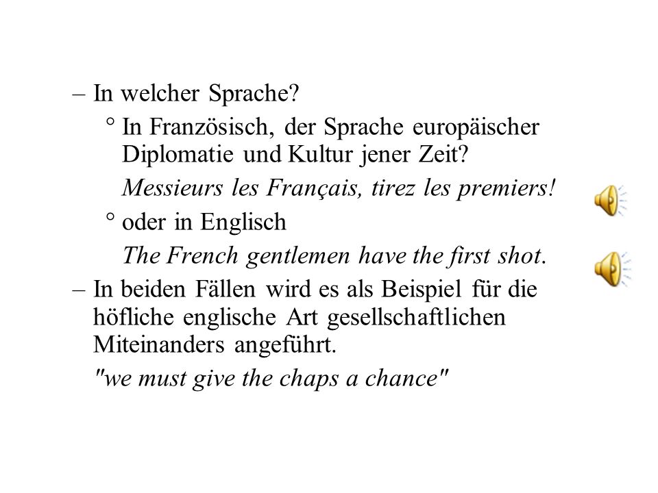 In welcher Sprache In Französisch, der Sprache europäischer Diplomatie und Kultur jener Zeit Messieurs les Français, tirez les premiers!