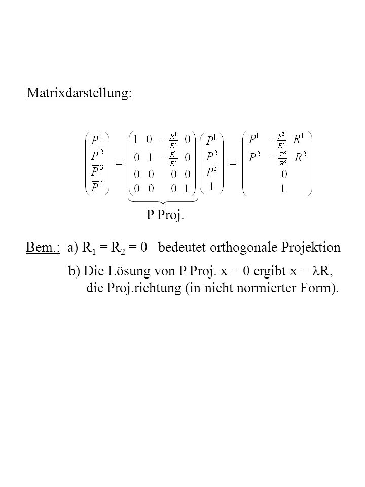Matrixdarstellung: P Proj. Bem.: a) R1 = R2 = 0 bedeutet orthogonale Projektion. b) Die Lösung von P Proj. x = 0 ergibt x = R,