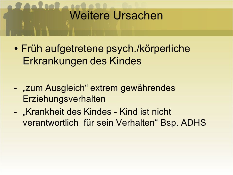 Weitere Ursachen ∙ Früh aufgetretene psych./körperliche Erkrankungen des Kindes. „zum Ausgleich extrem gewährendes Erziehungsverhalten.