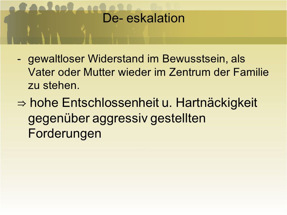 De- eskalation gewaltloser Widerstand im Bewusstsein, als Vater oder Mutter wieder im Zentrum der Familie zu stehen.