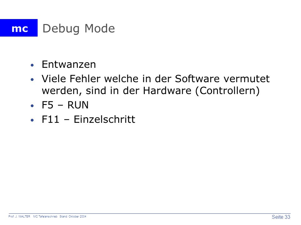 Debug Mode Entwanzen. Viele Fehler welche in der Software vermutet werden, sind in der Hardware (Controllern)