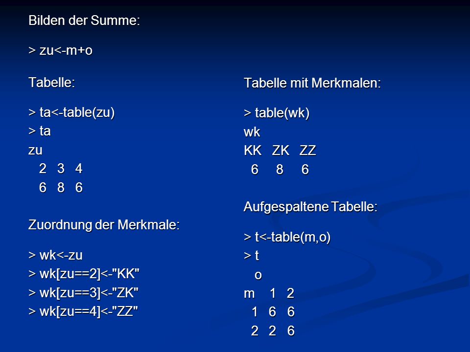 Bilden der Summe: > zu<-m+o. Tabelle: > ta<-table(zu) > ta. zu Zuordnung der Merkmale: