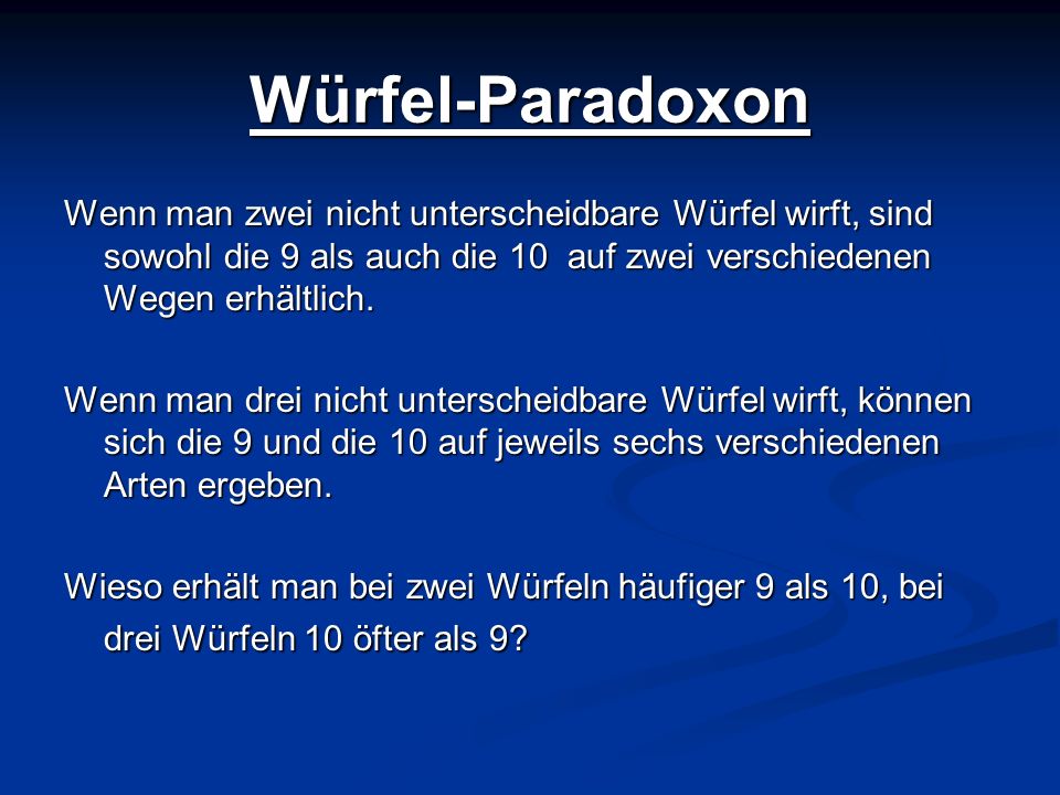 Würfel-Paradoxon Wenn man zwei nicht unterscheidbare Würfel wirft, sind sowohl die 9 als auch die 10 auf zwei verschiedenen Wegen erhältlich.