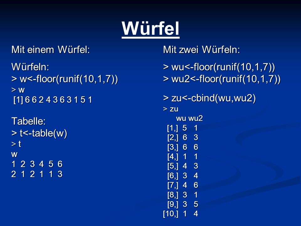 Würfel Mit einem Würfel: Würfeln: > w<-floor(runif(10,1,7))