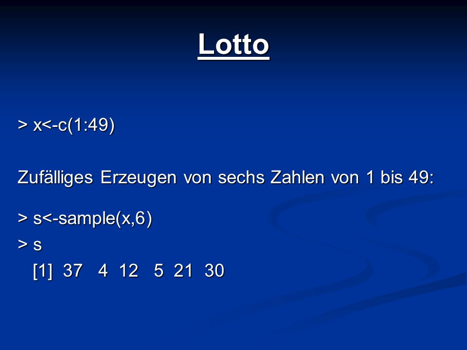 Lotto > x<-c(1:49) Zufälliges Erzeugen von sechs Zahlen von 1 bis 49: > s<-sample(x,6) > s.