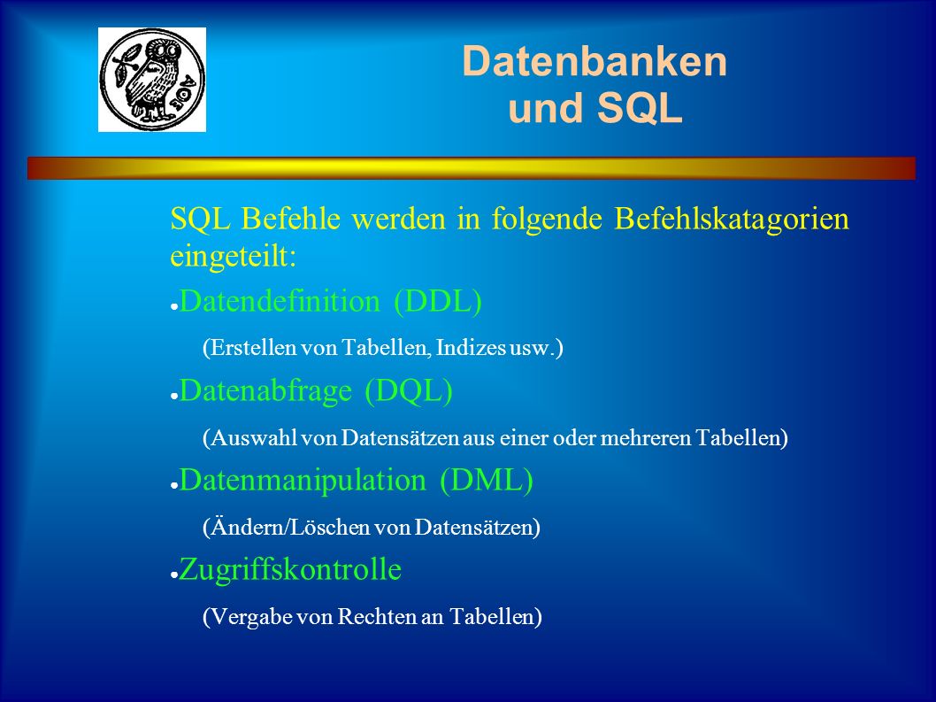 Datenbanken und SQL SQL Befehle werden in folgende Befehlskatagorien eingeteilt: Datendefinition (DDL)