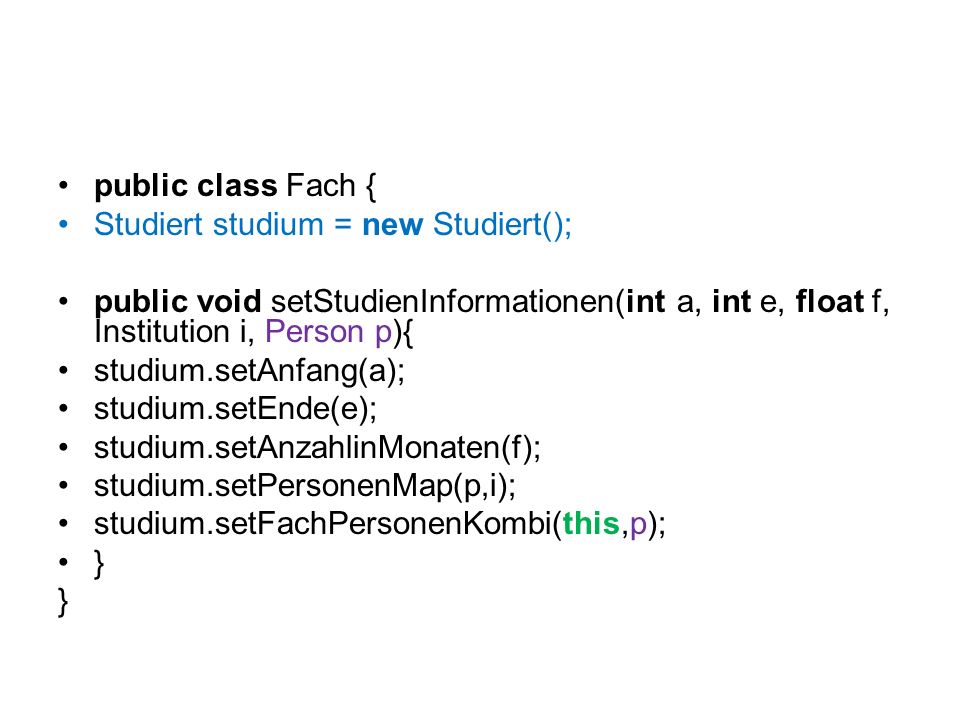 public class Fach { Studiert studium = new Studiert(); public void setStudienInformationen(int a, int e, float f, Institution i, Person p){