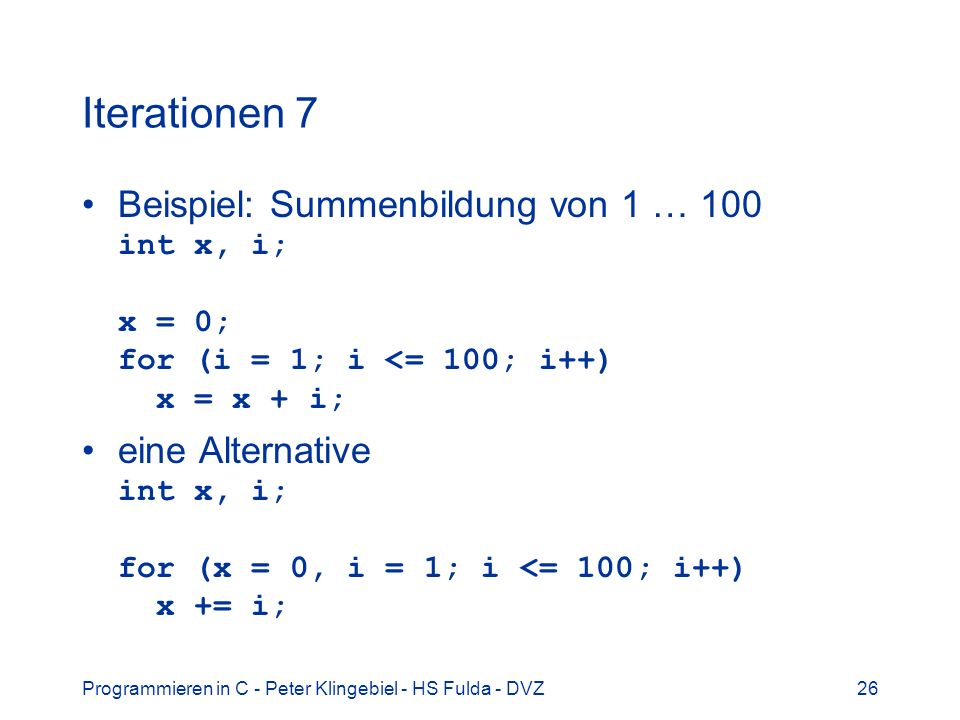 Iterationen 7 Beispiel: Summenbildung von 1 … 100 int x, i; x = 0; for (i = 1; i <= 100; i++) x = x + i;