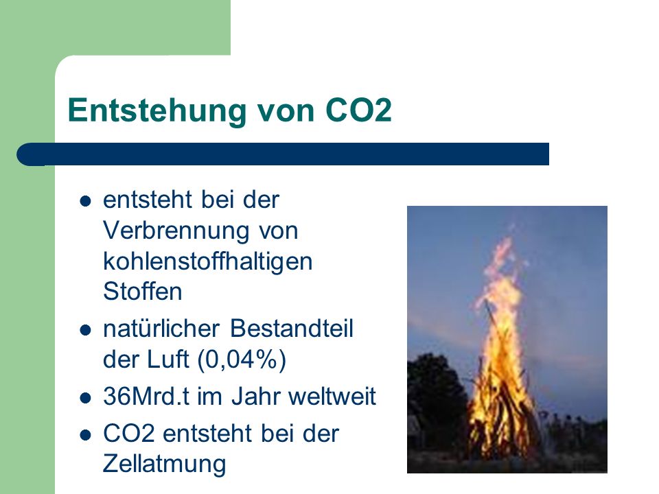 Entstehung von CO2 entsteht bei der Verbrennung von kohlenstoffhaltigen Stoffen. natürlicher Bestandteil der Luft (0,04%)