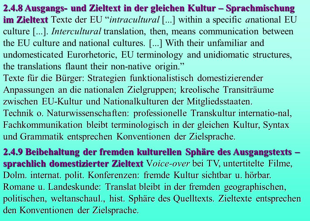 2.4.8 Ausgangs- und Zieltext in der gleichen Kultur – Sprachmischung im Zieltext Texte der EU intracultural [...] within a specific anational EU culture [...]. Intercultural translation, then, means communication between the EU culture and national cultures. [...] With their unfamiliar and undomesticated Eurorhetoric, EU terminology and unidiomatic structures, the translations flaunt their non-native origin.