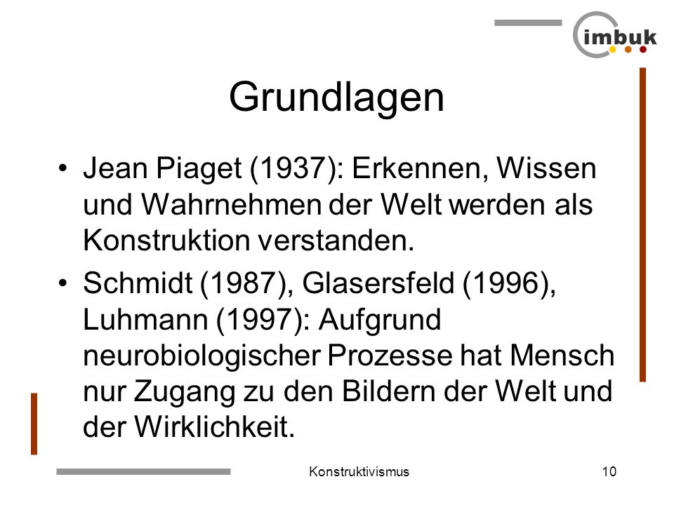 Grundlagen Jean Piaget (1937): Erkennen, Wissen und Wahrnehmen der Welt werden als Konstruktion verstanden.