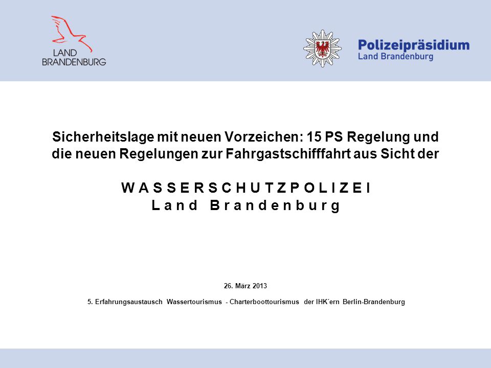 Sicherheitslage mit neuen Vorzeichen: 15 PS Regelung und die neuen Regelungen zur Fahrgastschifffahrt aus Sicht der W A S S E R S C H U T Z P O L I Z E I L a n d B r a n d e n b u r g 26.