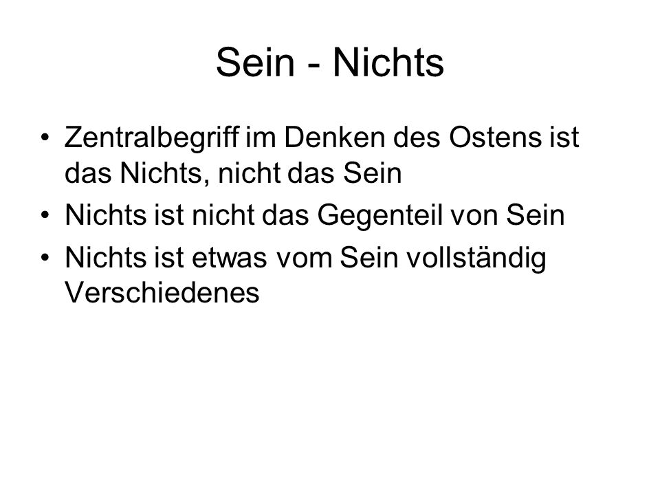 Sein - Nichts Zentralbegriff im Denken des Ostens ist das Nichts, nicht das Sein. Nichts ist nicht das Gegenteil von Sein.