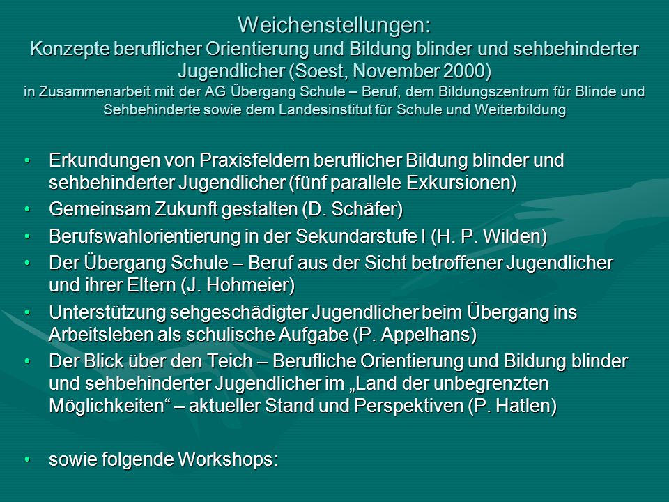 Weichenstellungen: Konzepte beruflicher Orientierung und Bildung blinder und sehbehinderter Jugendlicher (Soest, November 2000) in Zusammenarbeit mit der AG Übergang Schule – Beruf, dem Bildungszentrum für Blinde und Sehbehinderte sowie dem Landesinstitut für Schule und Weiterbildung