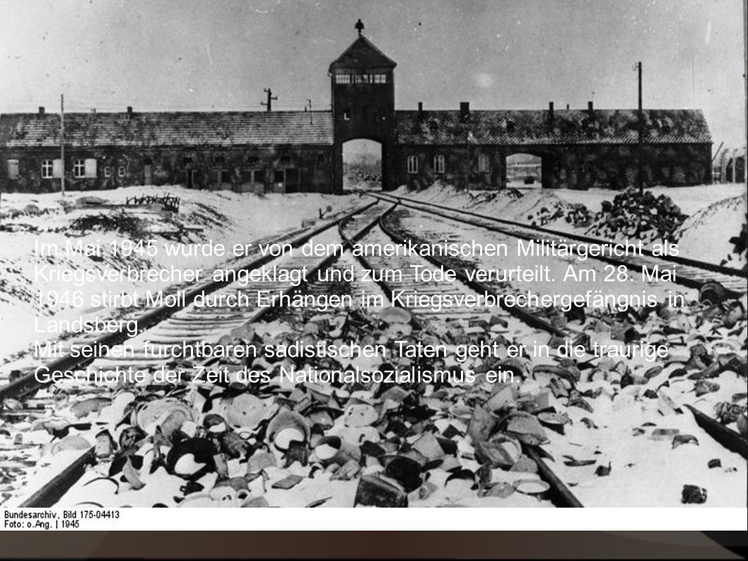 Im Mai 1945 wurde er von dem amerikanischen Militärsgericht als Kriegsverbrecher angeklagt und zum Tode verurteilt. Am 28. Mai 1946 stirbt Moll durch den Tod mit dem Strang im Kriegsverbrechergefängnis in Landsberg.