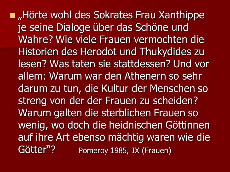 „Hörte wohl des Sokrates Frau Xanthippe je seine Dialoge über das Schöne und Wahre.