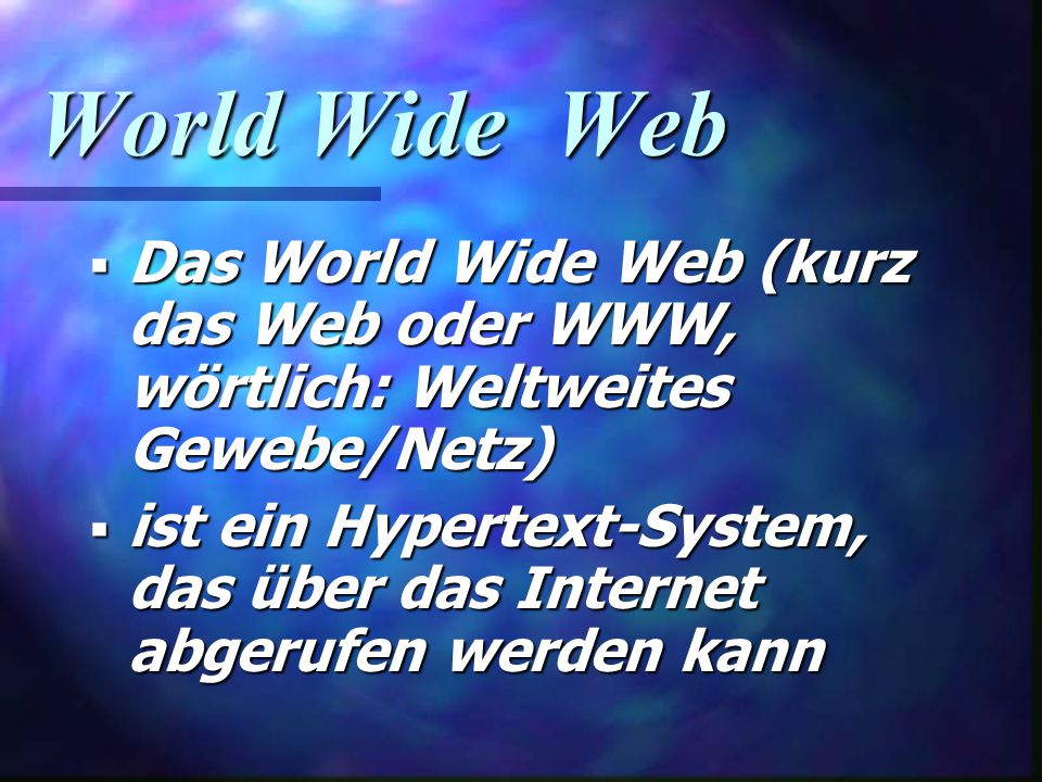 World Wide Web Das World Wide Web (kurz das Web oder WWW, wörtlich: Weltweites Gewebe/Netz)