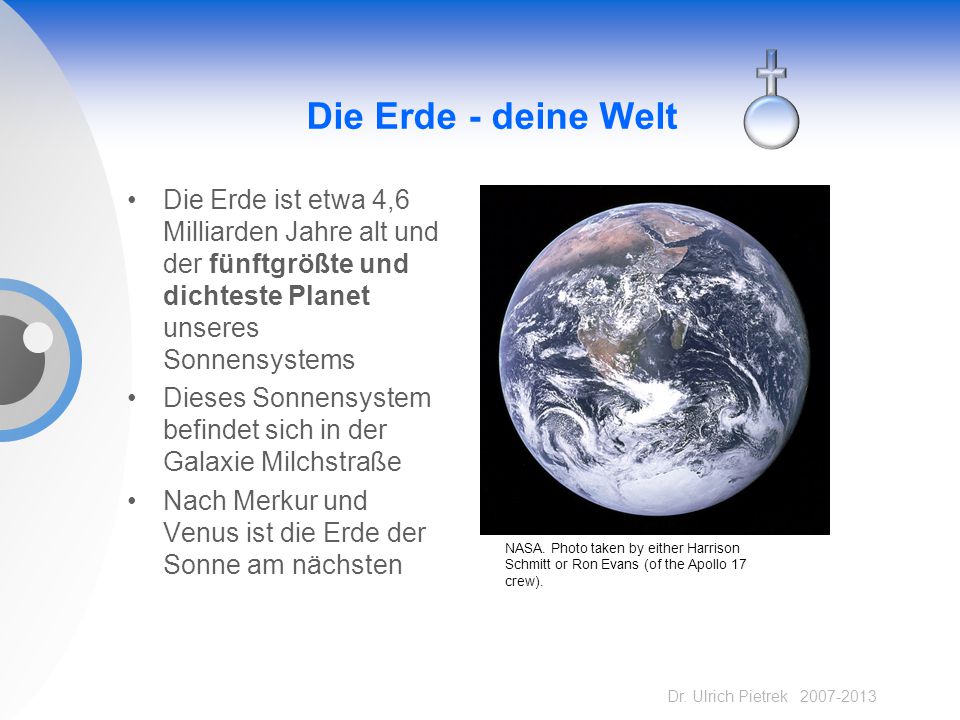 Die Erde - deine Welt Die Erde ist etwa 4,6 Milliarden Jahre alt und der fünftgrößte und dichteste Planet unseres Sonnensystems.