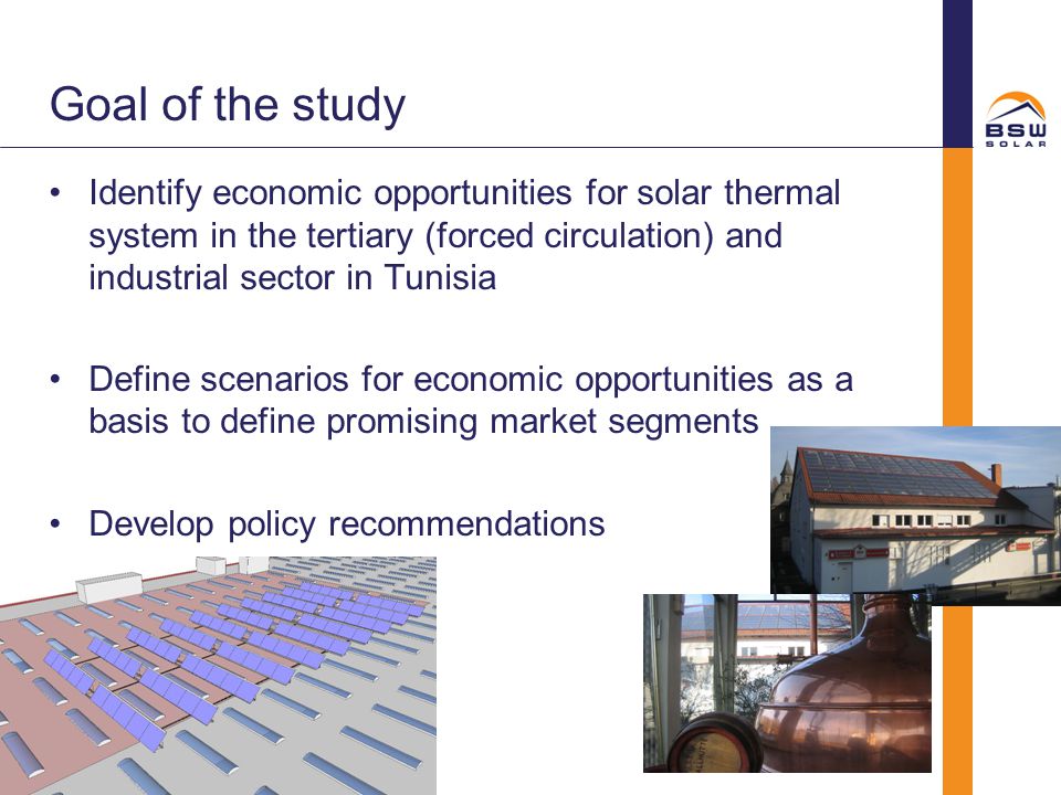 Goal of the study Identify economic opportunities for solar thermal system in the tertiary (forced circulation) and industrial sector in Tunisia.