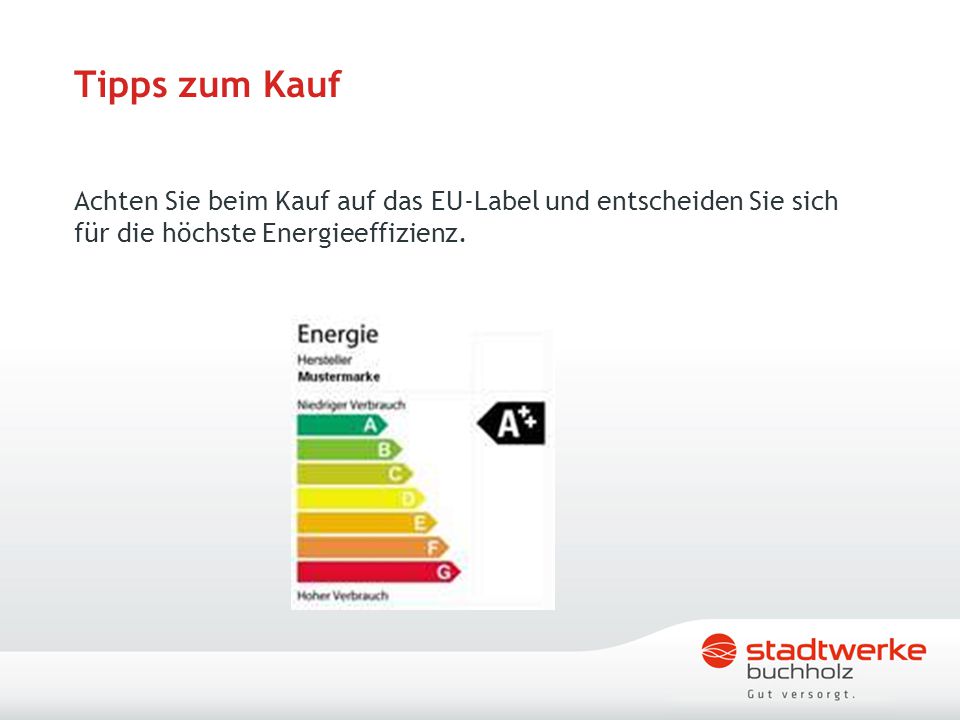 Tipps zum Kauf Achten Sie beim Kauf auf das EU-Label und entscheiden Sie sich für die höchste Energieeffizienz.