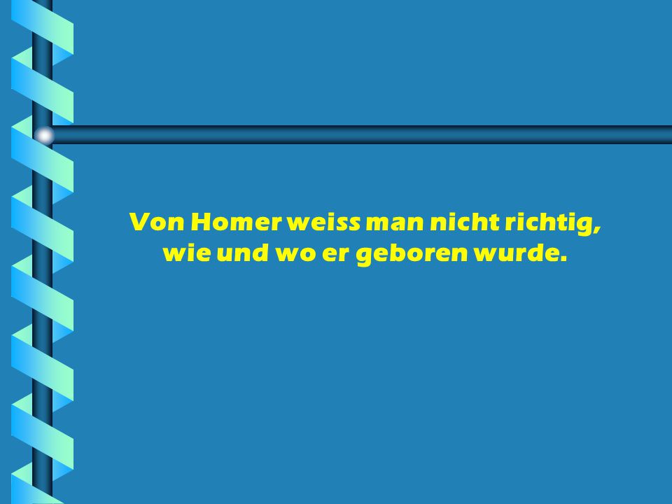 Von Homer weiss man nicht richtig, wie und wo er geboren wurde.