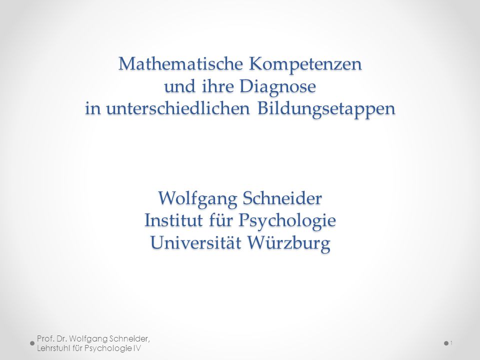 Mathematische Kompetenzen und ihre Diagnose in unterschiedlichen Bildungsetappen Wolfgang Schneider Institut für Psychologie Universität Würzburg