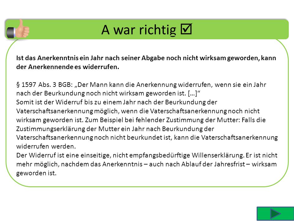 A war richtig  Ist das Anerkenntnis ein Jahr nach seiner Abgabe noch nicht wirksam geworden, kann der Anerkennende es widerrufen.