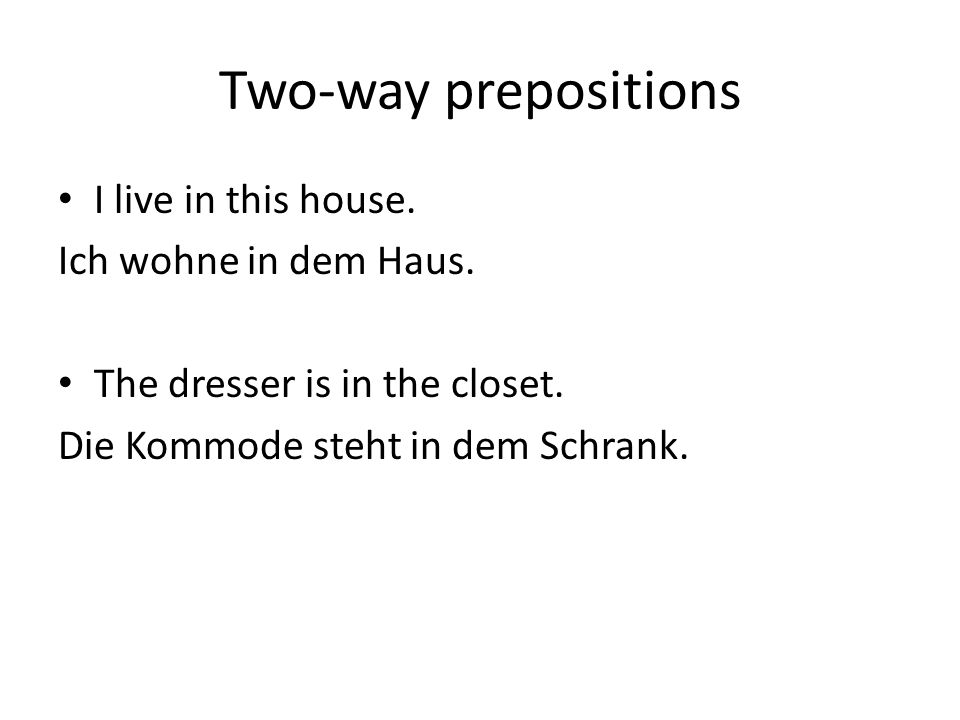 Two-way prepositions I live in this house. Ich wohne in dem Haus.