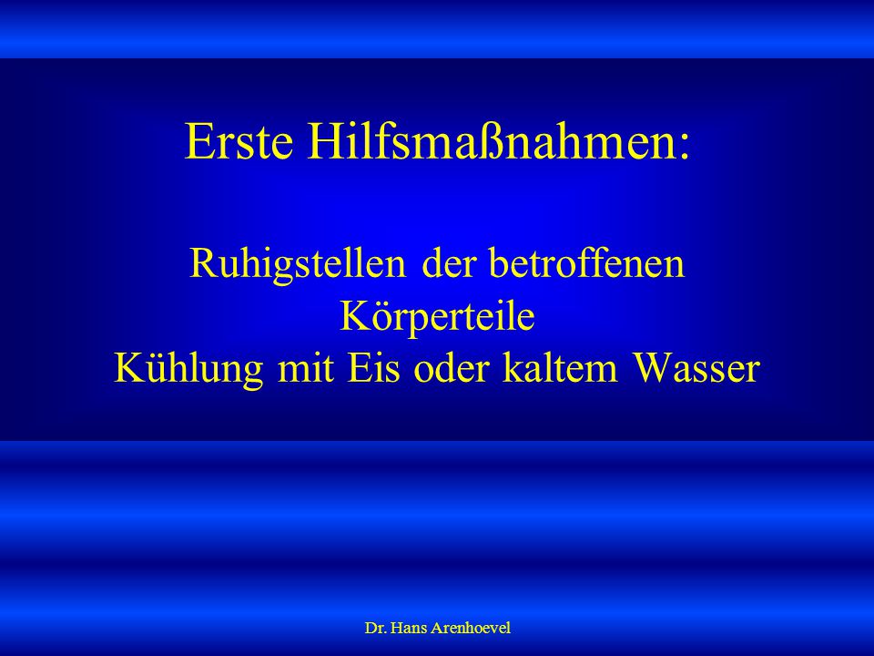 Erste Hilfsmaßnahmen: Ruhigstellen der betroffenen Körperteile Kühlung mit Eis oder kaltem Wasser