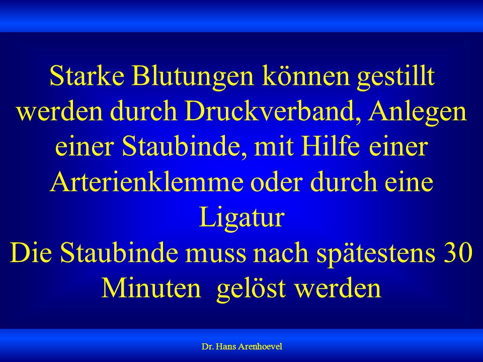 Starke Blutungen können gestillt werden durch Druckverband, Anlegen einer Staubinde, mit Hilfe einer Arterienklemme oder durch eine Ligatur Die Staubinde muss nach spätestens 30 Minuten gelöst werden
