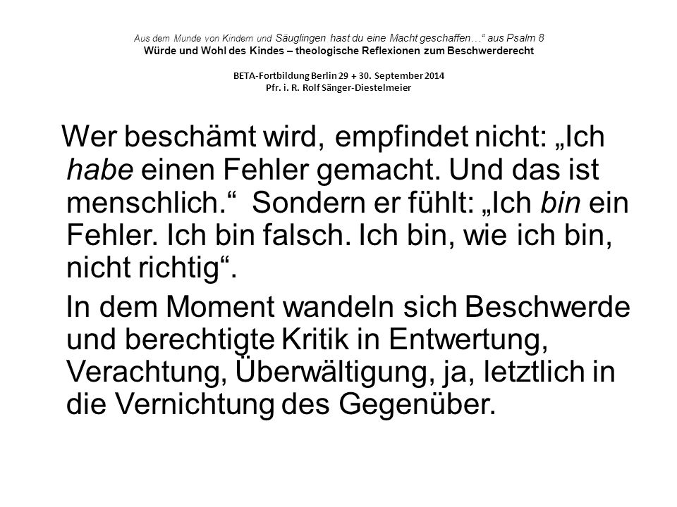 Aus dem Munde von Kindern und Säuglingen hast du eine Macht geschaffen… aus Psalm 8 Würde und Wohl des Kindes – theologische Reflexionen zum Beschwerderecht BETA-Fortbildung Berlin September 2014 Pfr. i. R. Rolf Sänger-Diestelmeier