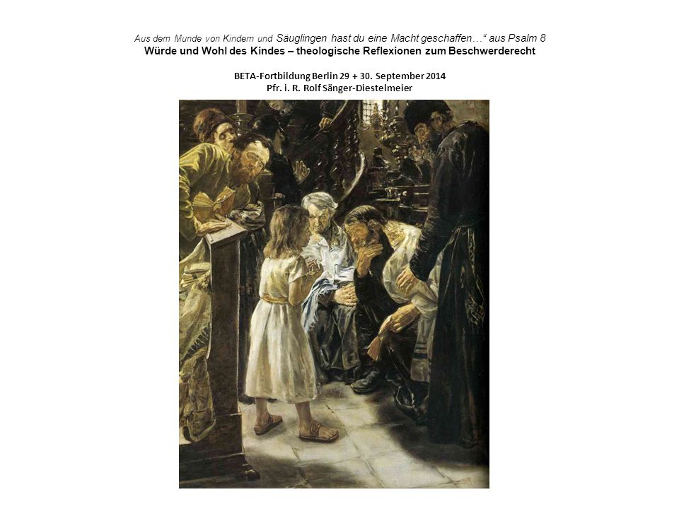 Aus dem Munde von Kindern und Säuglingen hast du eine Macht geschaffen… aus Psalm 8 Würde und Wohl des Kindes – theologische Reflexionen zum Beschwerderecht BETA-Fortbildung Berlin
