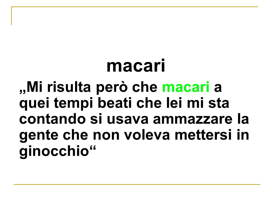 macari „Mi risulta però che macari a quei tempi beati che lei mi sta contando si usava ammazzare la gente che non voleva mettersi in ginocchio