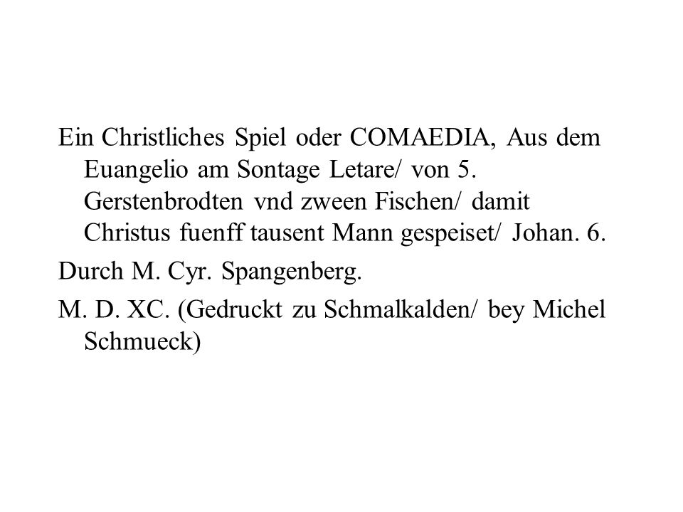 Ein Christliches Spiel oder COMAEDIA, Aus dem Euangelio am Sontage Letare/ von 5. Gerstenbrodten vnd zween Fischen/ damit Christus fuenff tausent Mann gespeiset/ Johan. 6.